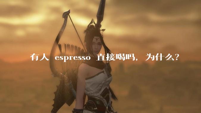 有人 espresso 直接喝吗,为什么?