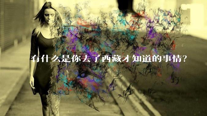 有什么是你去了西藏才知道的事情?
