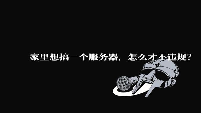 家里想搞一个服务器,怎么才不违规?