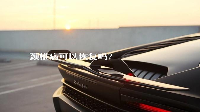 颈椎病可以恢复吗?