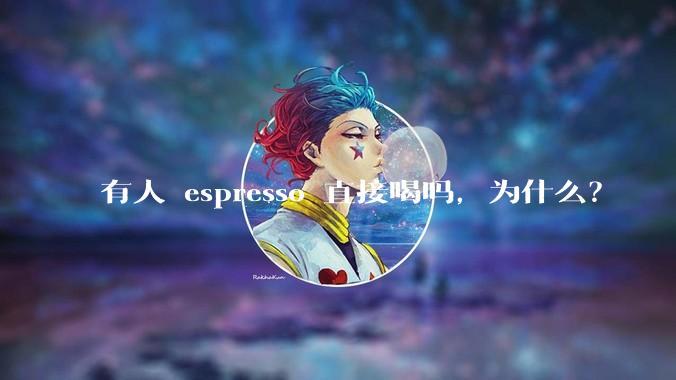有人 espresso 直接喝吗,为什么?