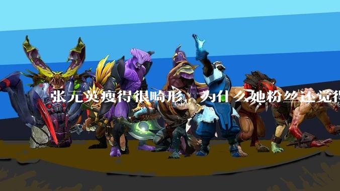 张元英瘦得很畸形,为什么她粉丝还觉得是完美身材?