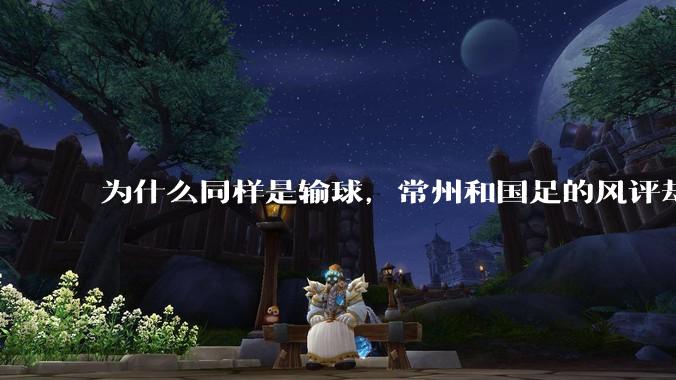 为什么同样是输球,常州和国足的风评却差那么多呢?