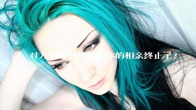 对方的哪个瞬间让你的相亲终止了?