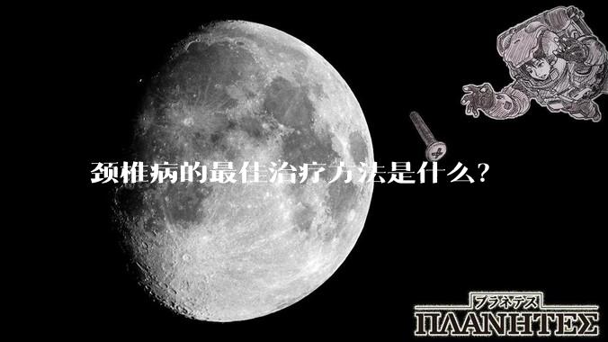 颈椎病的最佳治疗方法是什么?