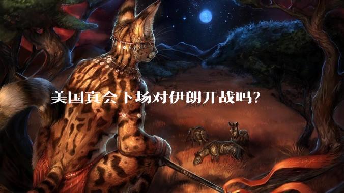美国真会下场对伊朗开战吗?