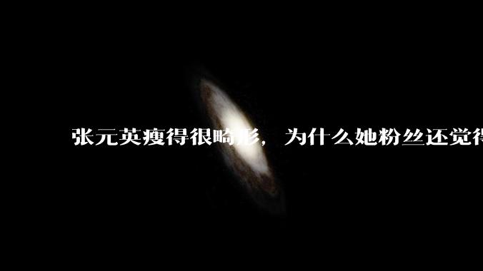张元英瘦得很畸形,为什么她粉丝还觉得是完美身材?