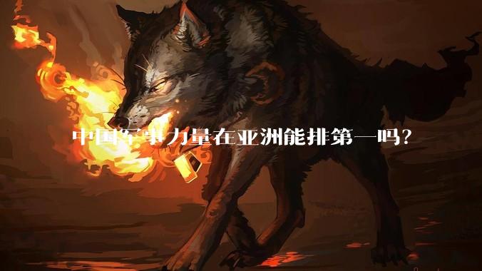 中国军事力量在亚洲能排第一吗?