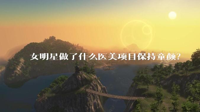 女明星做了什么医美项目保持童颜?