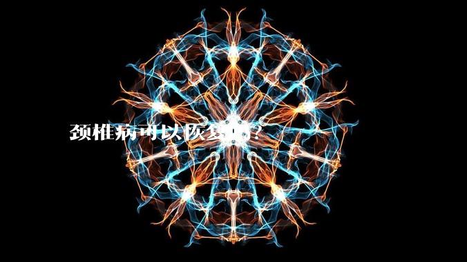 颈椎病可以恢复吗?