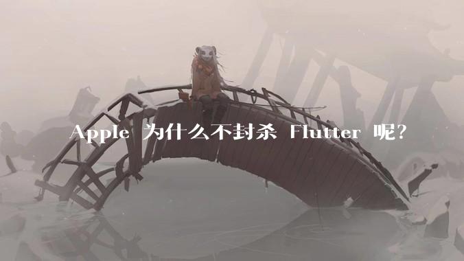 Apple 为什么不封杀 Flutter 呢?