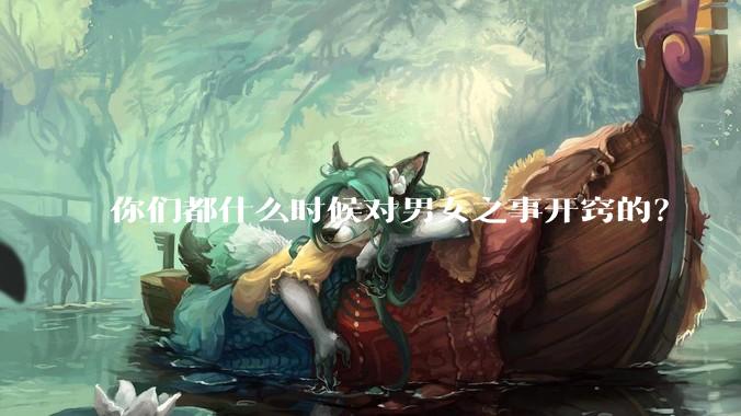 你们都什么时候对男女之事开窍的?