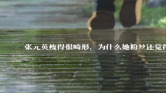 张元英瘦得很畸形,为什么她粉丝还觉得是完美身材?