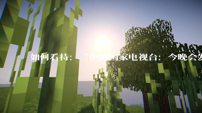 如何看待:“伊朗国家电视台:今晚会发生一件大事,世界将铭记几个世纪”?
