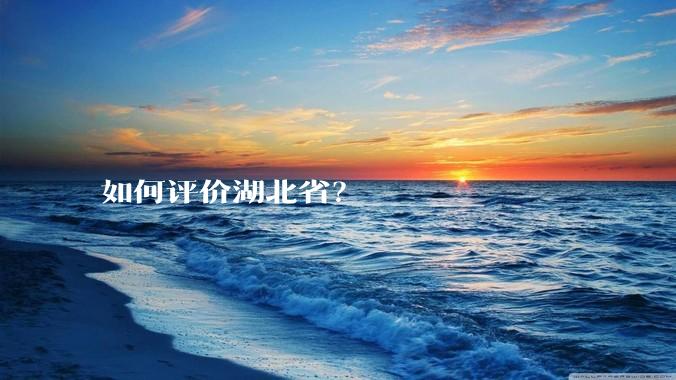 如何评价湖北省?