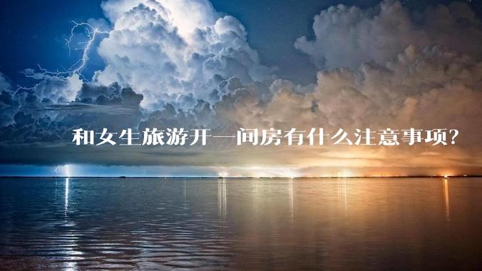 和女生旅游开一间房有什么注意事项?