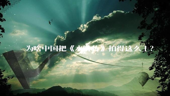 为啥中国把《水浒传》拍得这么土?