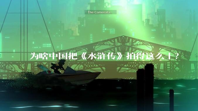 为啥中国把《水浒传》拍得这么土?