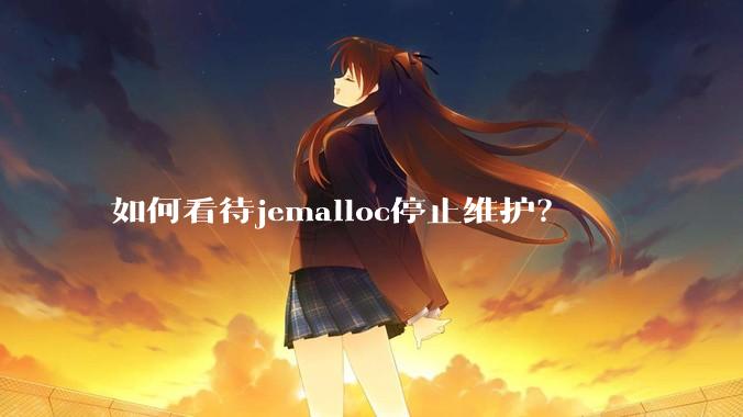 如何看待jemalloc停止维护?