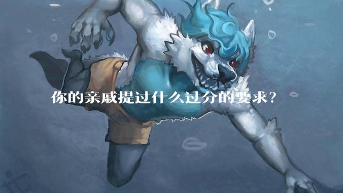 你的亲戚提过什么过分的要求?
