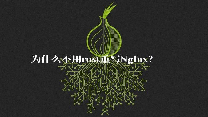 为什么不用rust重写Nginx?