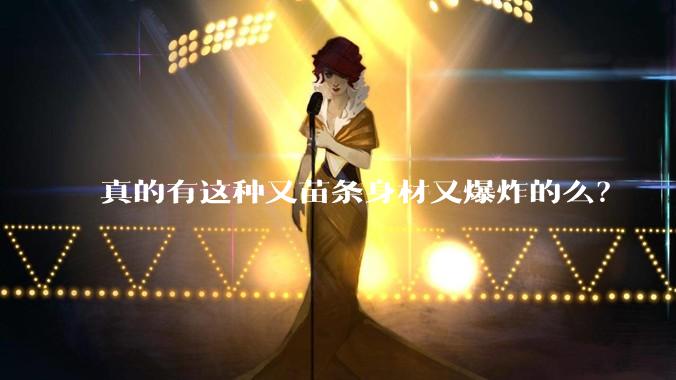 真的有这种又苗条身材又爆炸的么?