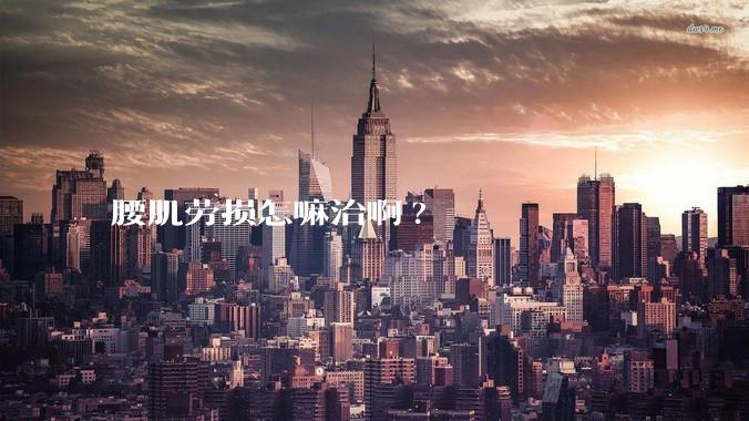 腰肌劳损怎嘛治啊?