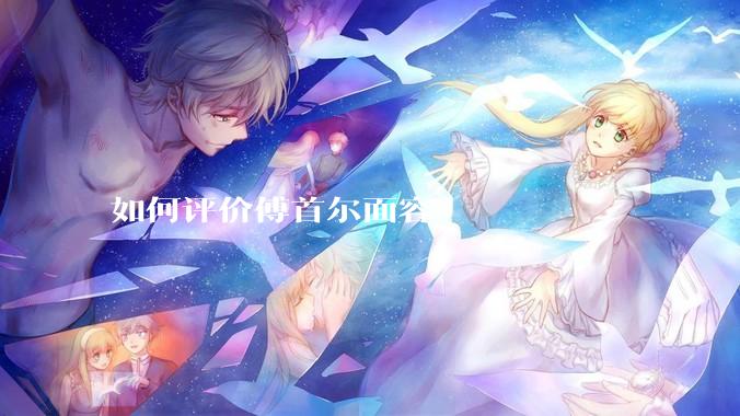 如何评价傅首尔面容?