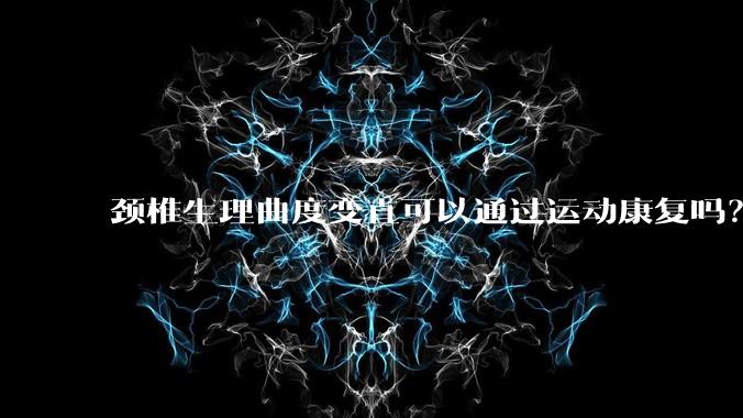 颈椎生理曲度变直可以通过运动康复吗?