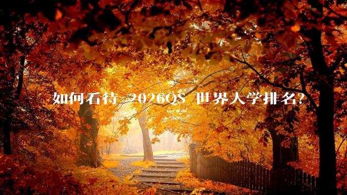 如何看待 2026QS 世界大学排名?