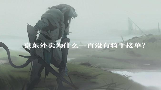 京东外卖为什么一直没有骑手接单?