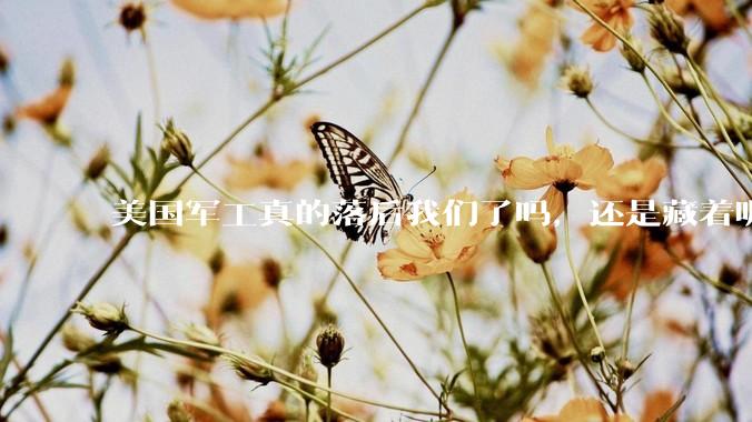 美国军工真的落后我们了吗,还是藏着呢?