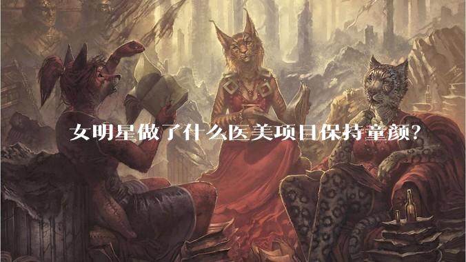 女明星做了什么医美项目保持童颜?