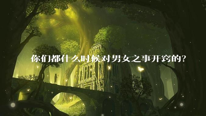 你们都什么时候对男女之事开窍的?