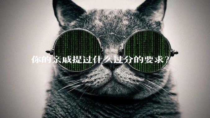 你的亲戚提过什么过分的要求?