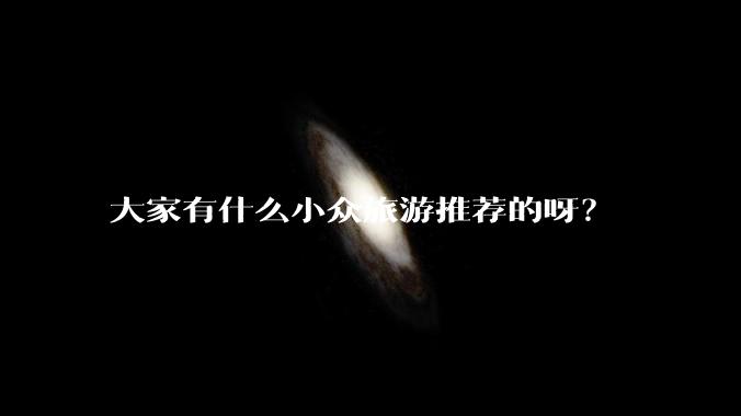 大家有什么小众旅游推荐的呀?