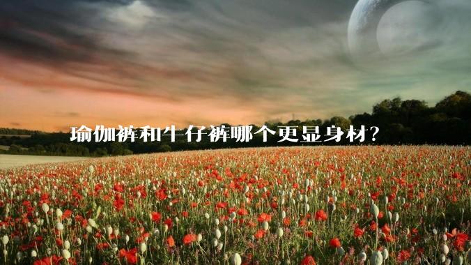 瑜伽裤和牛仔裤哪个更显身材?