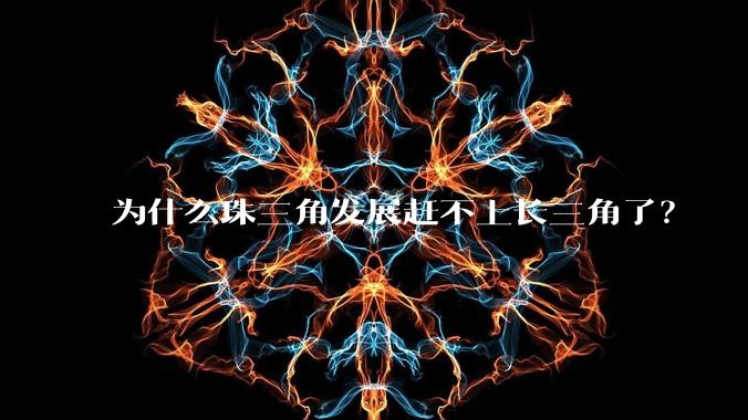 为什么珠三角发展赶不上长三角了?