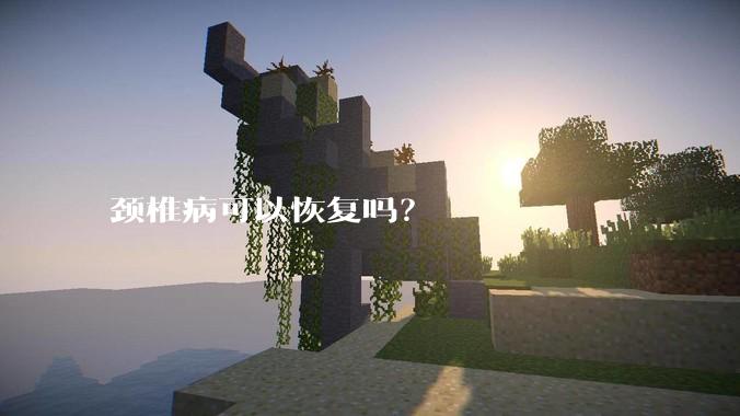 颈椎病可以恢复吗?
