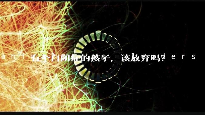 有个自闭症的孩子,该放弃吗?
