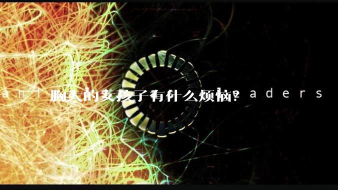 胸大的女孩子有什么烦恼?