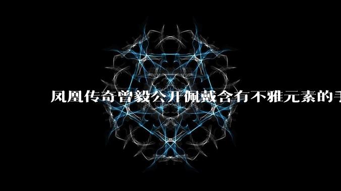 凤凰传奇曾毅公开佩戴含有不雅元素的手表,这涉嫌违法吗?如何从法律角度解读?