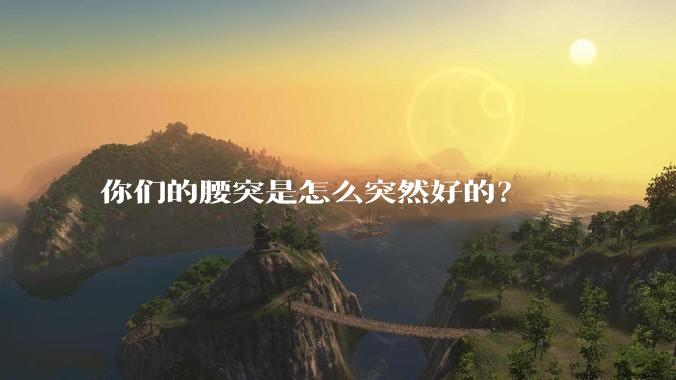 你们的腰突是怎么突然好的?