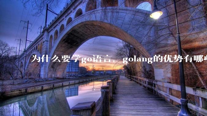 为什么要学go语言,golang的优势有哪些?