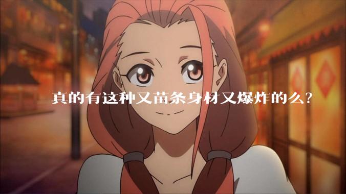 真的有这种又苗条身材又爆炸的么?