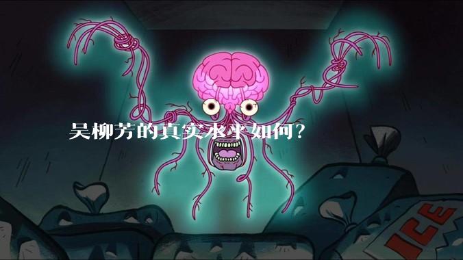 吴柳芳的真实水平如何?
