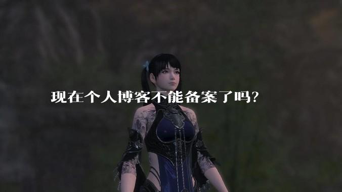 现在个人博客不能备案了吗?