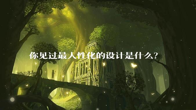 你见过最人性化的设计是什么?