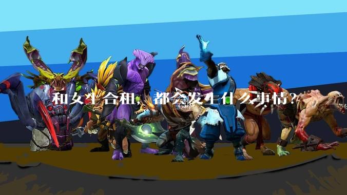 和女生合租,都会发生什么事情?
