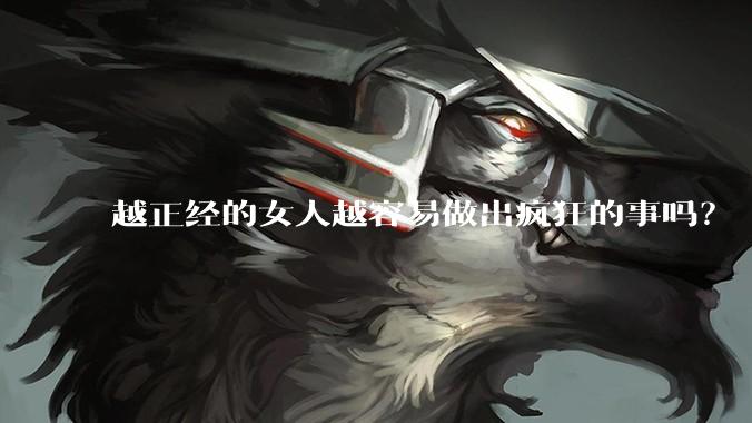 越正经的女人越容易做出疯狂的事吗?